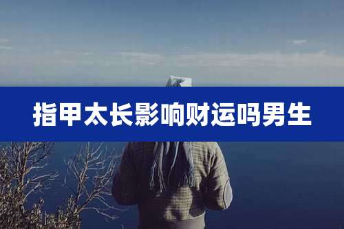 指甲太长影响财运吗男生