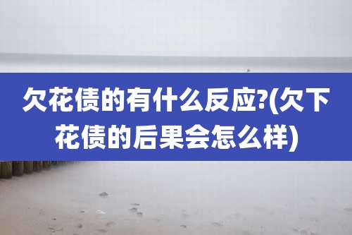 欠花债的有什么反应?(欠下花债的后果会怎么样)