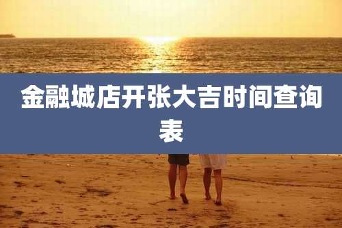 金融城店开张大吉时间查询表