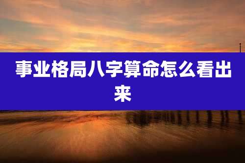 事业格局八字算命怎么看出来