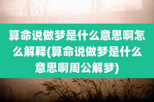 算命说做梦是什么意思啊怎么解释(算命说做梦是什么意思啊周公解梦)