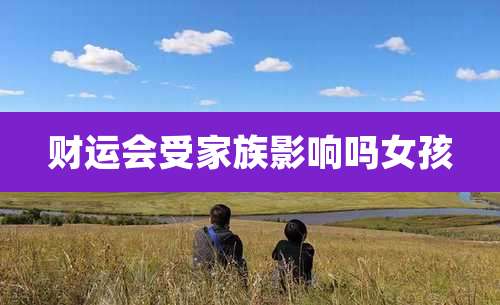 财运会受家族影响吗女孩