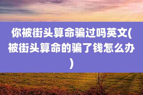 你被街头算命骗过吗英文(被街头算命的骗了钱怎么办)