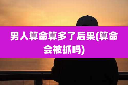 男人算命算多了后果(算命会被抓吗)