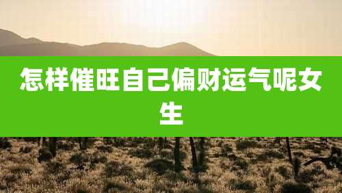 怎样催旺自己偏财运气呢女生