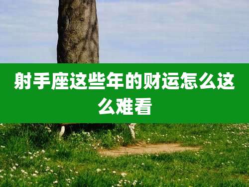 射手座这些年的财运怎么这么难看