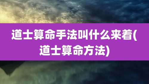 道士算命手法叫什么来着(道士算命方法)