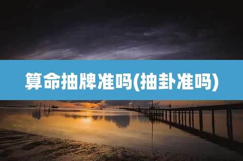 算命抽牌准吗(抽卦准吗)