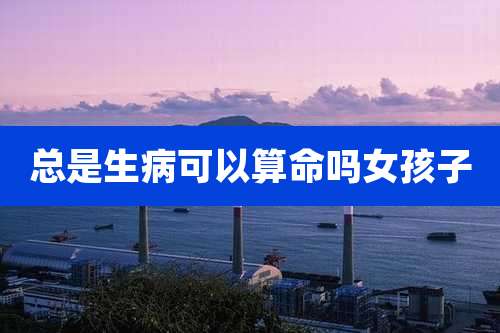 总是生病可以算命吗女孩子