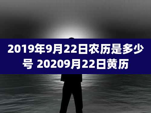 2019年9月22日农历是多少号 20209月22日黄历
