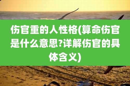 伤官重的人性格(算命伤官是什么意思?详解伤官的具体含义)