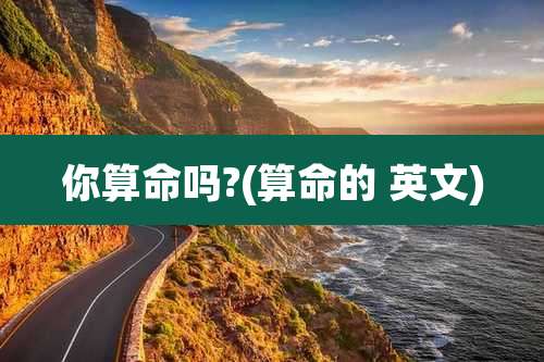 你算命吗?(算命的 英文)