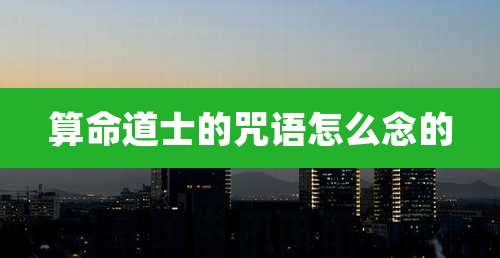 算命道士的咒语怎么念的