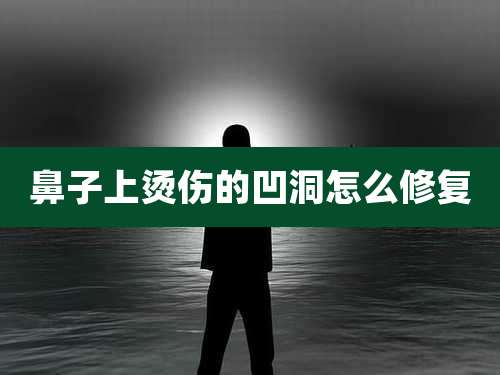 鼻子上烫伤的凹洞怎么修复