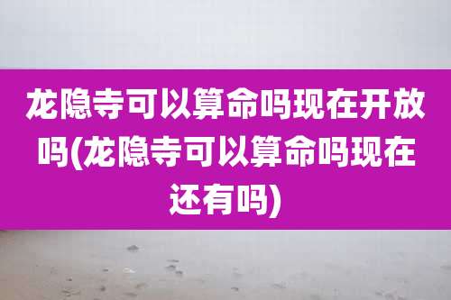龙隐寺可以算命吗现在开放吗(龙隐寺可以算命吗现在还有吗)