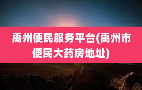 禹州便民服务平台(禹州市便民大药房地址)