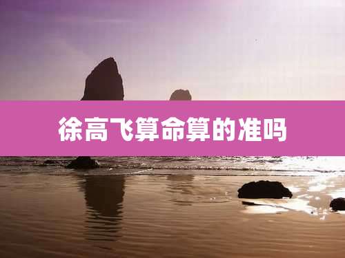 徐高飞算命算的准吗