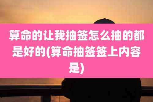 算命的让我抽签怎么抽的都是好的(算命抽签签上内容是)