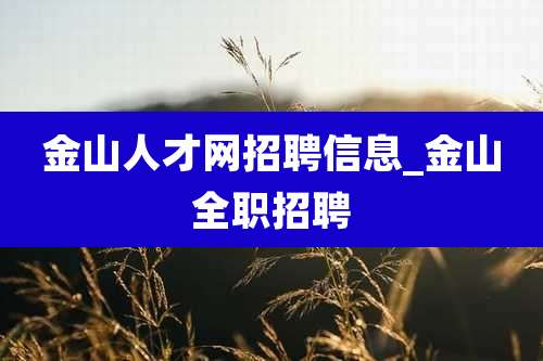 金山人才网招聘信息_金山全职招聘