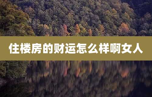 住楼房的财运怎么样啊女人