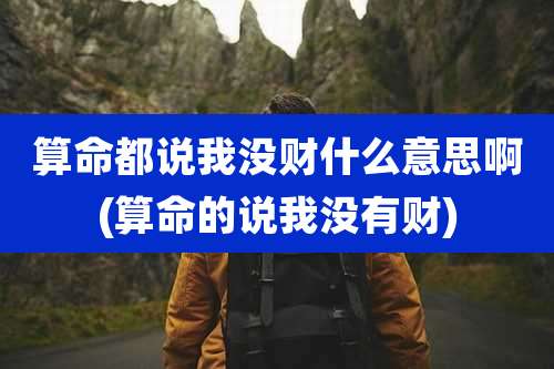 算命都说我没财什么意思啊(算命的说我没有财)