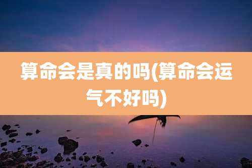 算命会是真的吗(算命会运气不好吗)