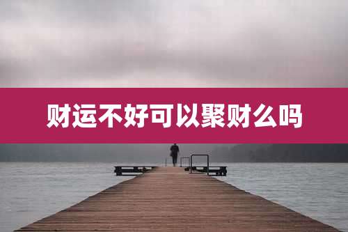 财运不好可以聚财么吗