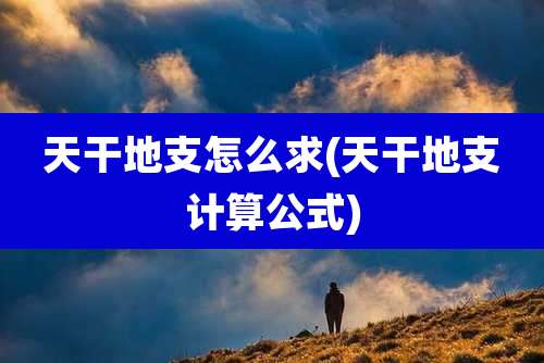 天干地支怎么求(天干地支计算公式)