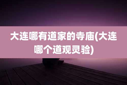大连哪有道家的寺庙(大连哪个道观灵验)