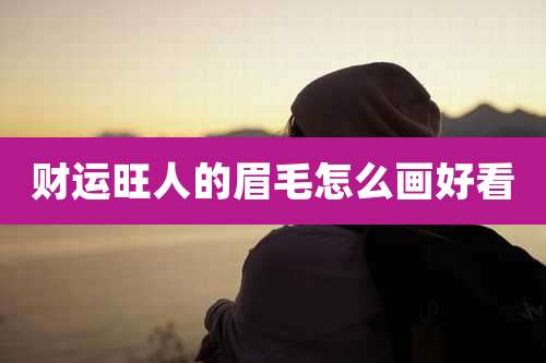 财运旺人的眉毛怎么画好看