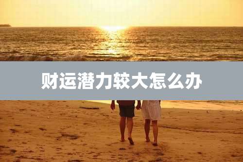 财运潜力较大怎么办