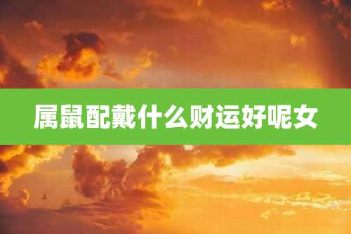 属鼠配戴什么财运好呢女