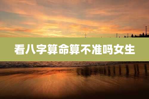 看八字算命算不准吗女生