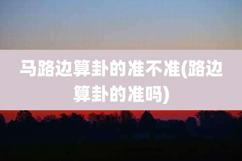 马路边算卦的准不准(路边算卦的准吗)