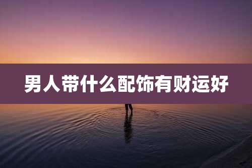 男人带什么配饰有财运好