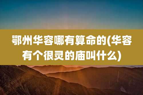 鄂州华容哪有算命的(华容有个很灵的庙叫什么)