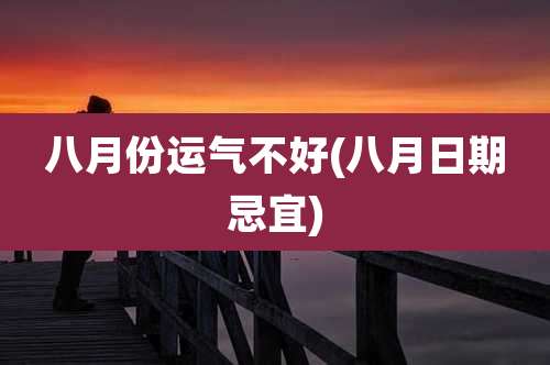 八月份运气不好(八月日期忌宜)