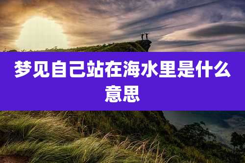 梦见自己站在海水里是什么意思