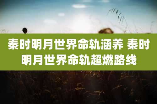 秦时明月世界命轨涵养 秦时明月世界命轨超燃路线
