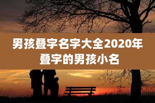 男孩叠字名字大全2020年 叠字的男孩小名