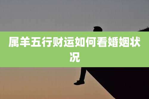 属羊五行财运如何看婚姻状况