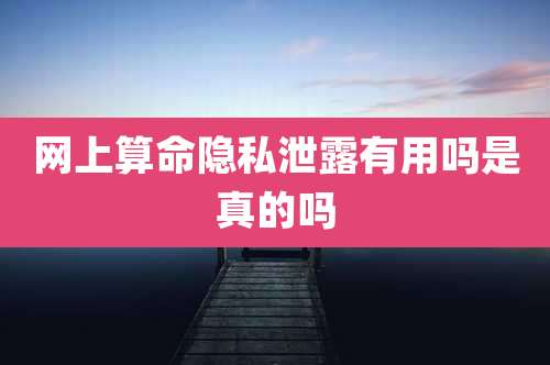 网上算命隐私泄露有用吗是真的吗