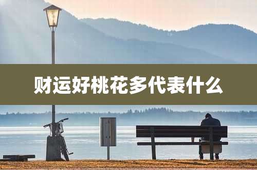 财运好桃花多代表什么