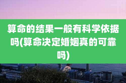算命的结果一般有科学依据吗(算命决定婚姻真的可靠吗)