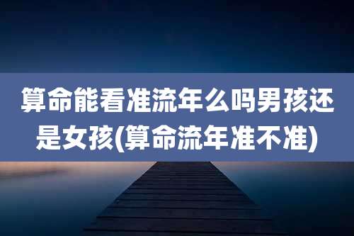 算命能看准流年么吗男孩还是女孩(算命流年准不准)