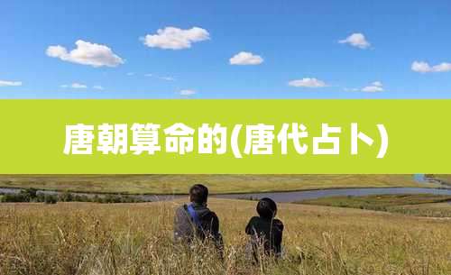 唐朝算命的(唐代占卜)