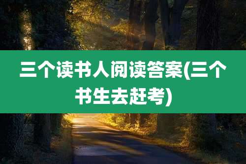 三个读书人阅读答案(三个书生去赶考)