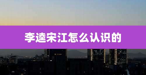 李逵宋江怎么认识的