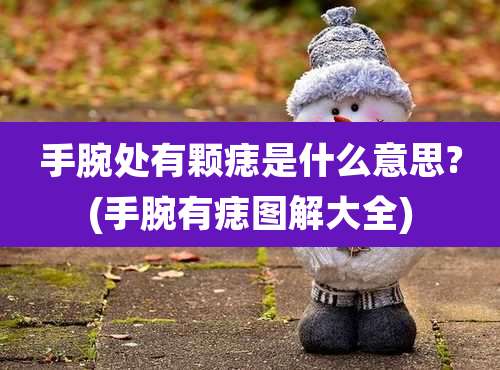 手腕处有颗痣是什么意思?(手腕有痣图解大全)