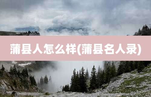 蒲县人怎么样(蒲县名人录)